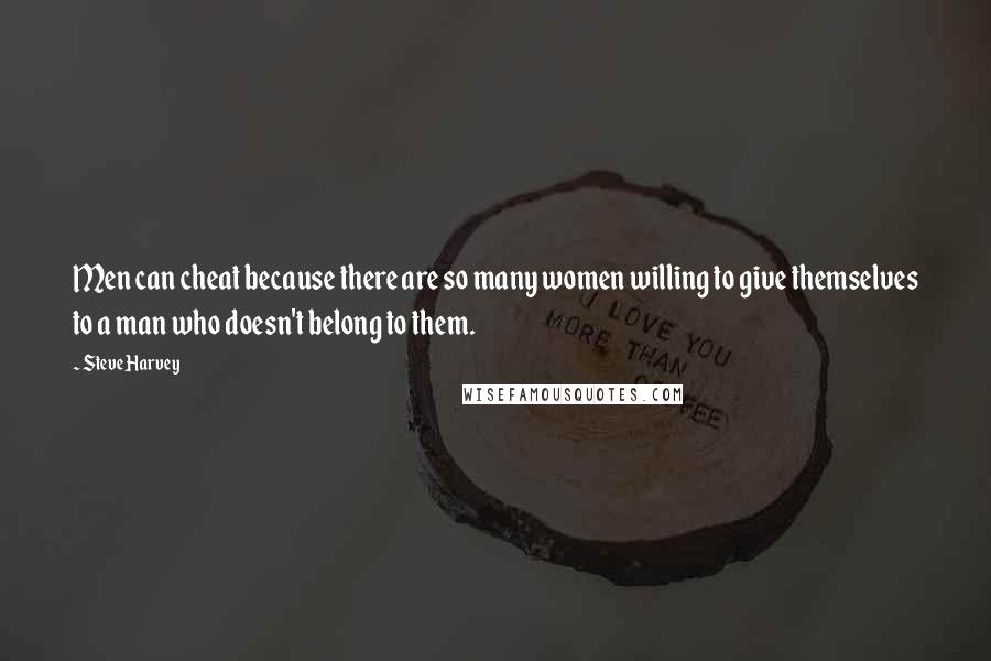 Steve Harvey Quotes: Men can cheat because there are so many women willing to give themselves to a man who doesn't belong to them.