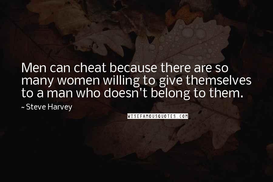 Steve Harvey Quotes: Men can cheat because there are so many women willing to give themselves to a man who doesn't belong to them.