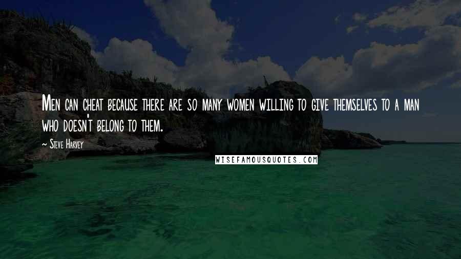 Steve Harvey Quotes: Men can cheat because there are so many women willing to give themselves to a man who doesn't belong to them.