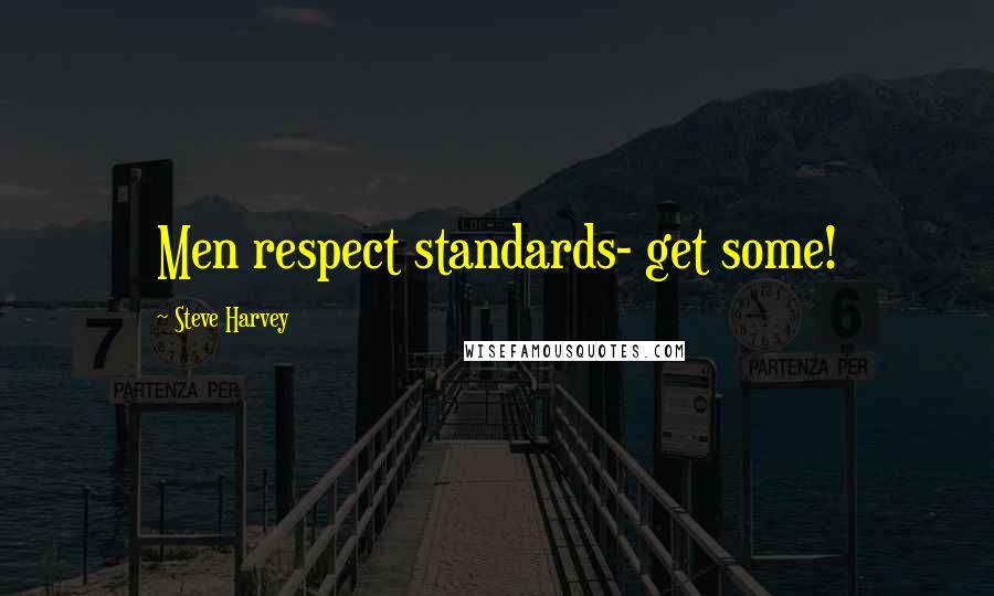 Steve Harvey Quotes: Men respect standards- get some!