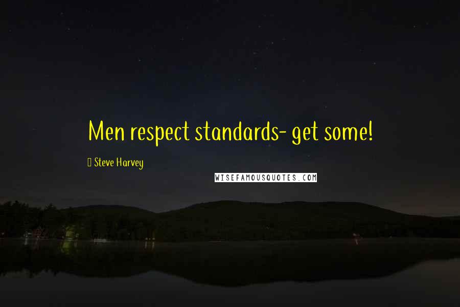 Steve Harvey Quotes: Men respect standards- get some!