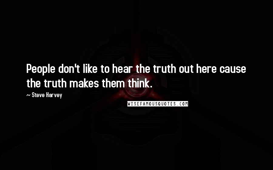 Steve Harvey Quotes: People don't like to hear the truth out here cause the truth makes them think.