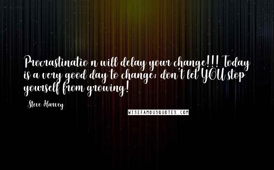 Steve Harvey Quotes: Procrastinatio n will delay your change!!! Today is a very good day to change; don't let YOU stop yourself from growing!