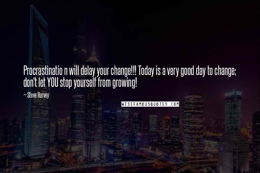 Steve Harvey Quotes: Procrastinatio n will delay your change!!! Today is a very good day to change; don't let YOU stop yourself from growing!