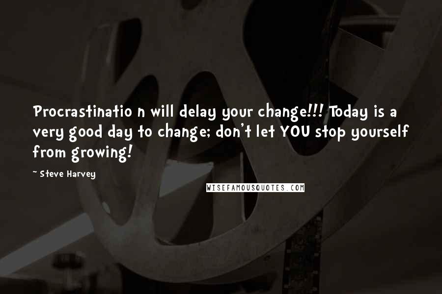 Steve Harvey Quotes: Procrastinatio n will delay your change!!! Today is a very good day to change; don't let YOU stop yourself from growing!