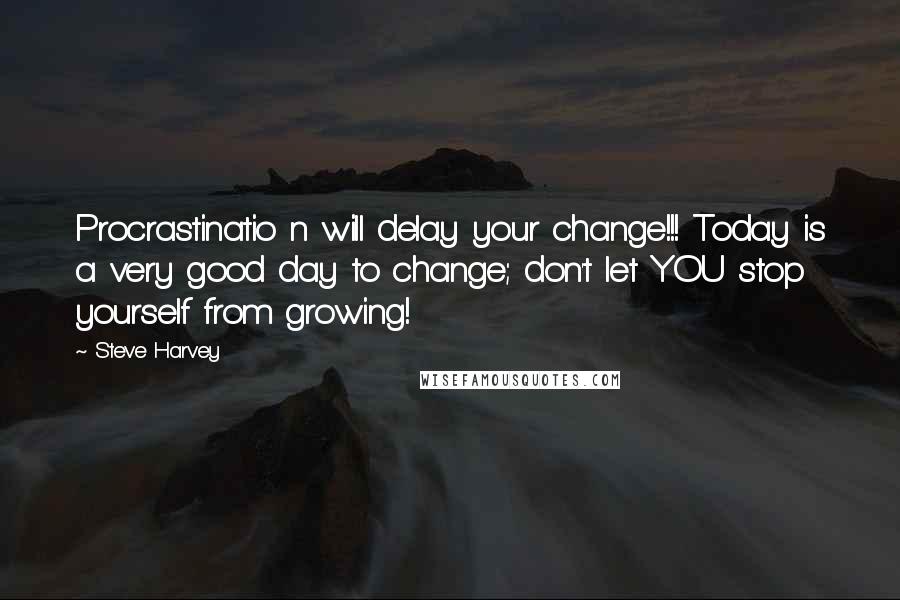 Steve Harvey Quotes: Procrastinatio n will delay your change!!! Today is a very good day to change; don't let YOU stop yourself from growing!