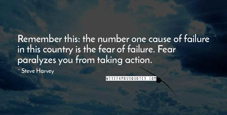 Steve Harvey Quotes: Remember this: the number one cause of failure in this country is the fear of failure. Fear paralyzes you from taking action.