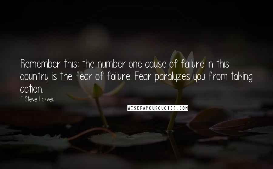 Steve Harvey Quotes: Remember this: the number one cause of failure in this country is the fear of failure. Fear paralyzes you from taking action.