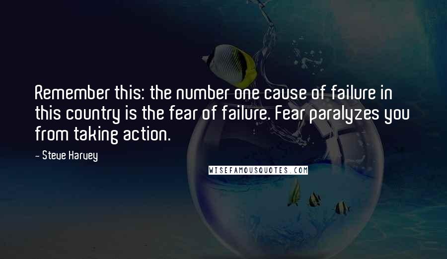 Steve Harvey Quotes: Remember this: the number one cause of failure in this country is the fear of failure. Fear paralyzes you from taking action.