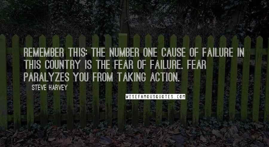 Steve Harvey Quotes: Remember this: the number one cause of failure in this country is the fear of failure. Fear paralyzes you from taking action.