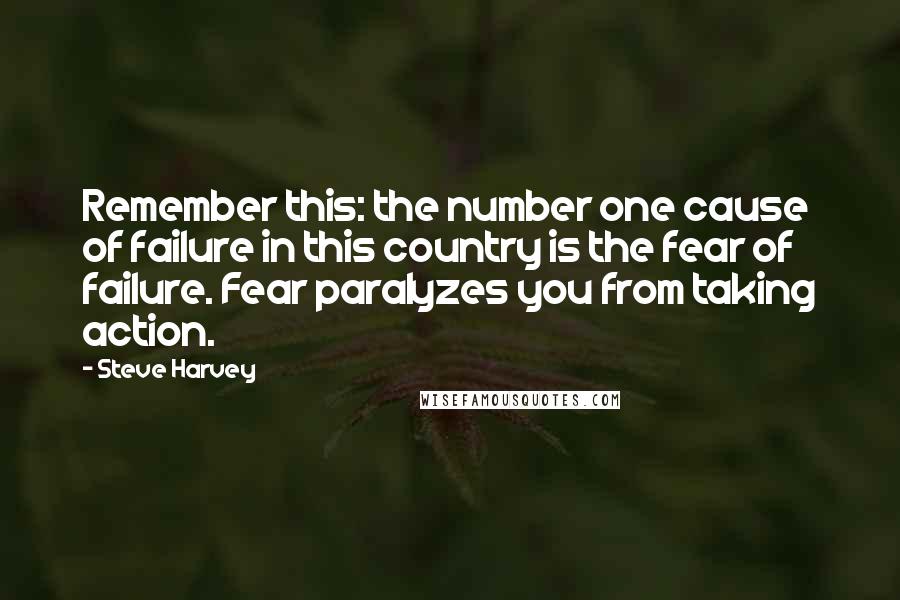 Steve Harvey Quotes: Remember this: the number one cause of failure in this country is the fear of failure. Fear paralyzes you from taking action.