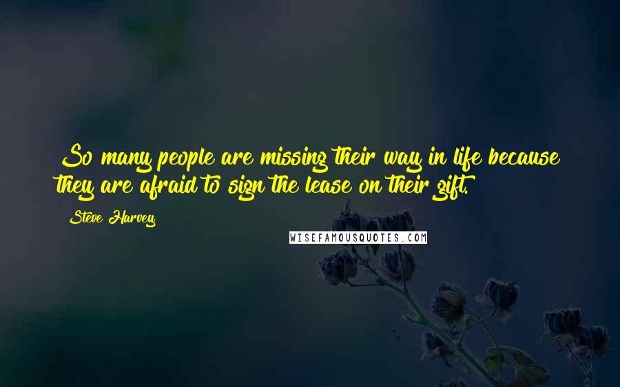 Steve Harvey Quotes: So many people are missing their way in life because they are afraid to sign the lease on their gift.