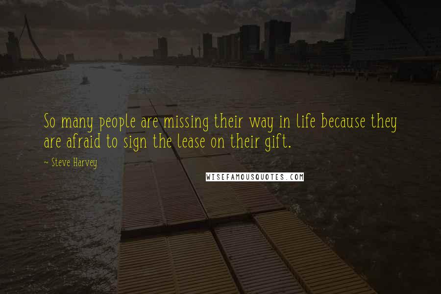 Steve Harvey Quotes: So many people are missing their way in life because they are afraid to sign the lease on their gift.