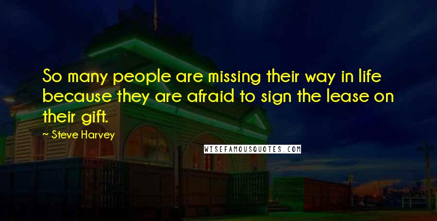 Steve Harvey Quotes: So many people are missing their way in life because they are afraid to sign the lease on their gift.