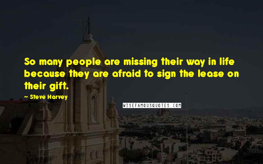 Steve Harvey Quotes: So many people are missing their way in life because they are afraid to sign the lease on their gift.