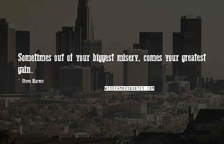 Steve Harvey Quotes: Sometimes out of your biggest misery, comes your greatest gain.