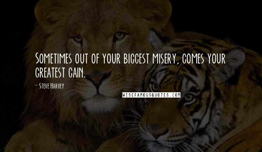 Steve Harvey Quotes: Sometimes out of your biggest misery, comes your greatest gain.