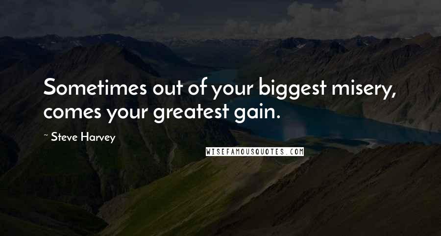 Steve Harvey Quotes: Sometimes out of your biggest misery, comes your greatest gain.