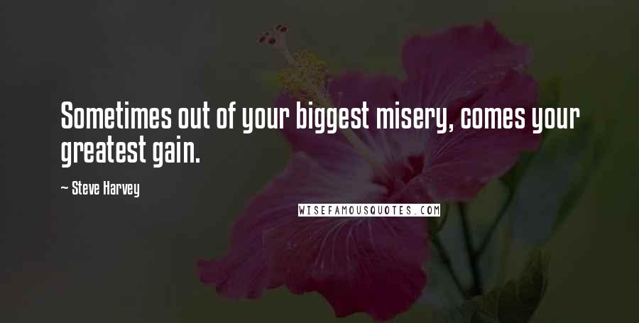 Steve Harvey Quotes: Sometimes out of your biggest misery, comes your greatest gain.