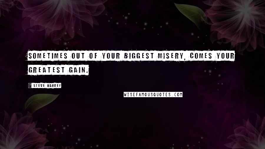 Steve Harvey Quotes: Sometimes out of your biggest misery, comes your greatest gain.