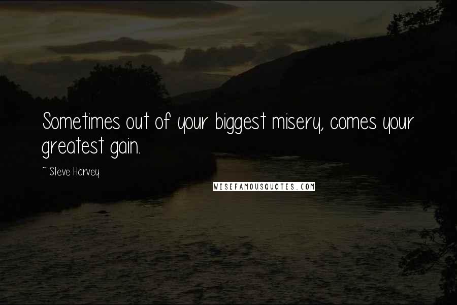 Steve Harvey Quotes: Sometimes out of your biggest misery, comes your greatest gain.