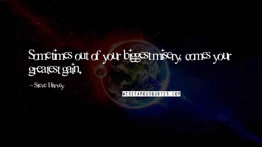 Steve Harvey Quotes: Sometimes out of your biggest misery, comes your greatest gain.