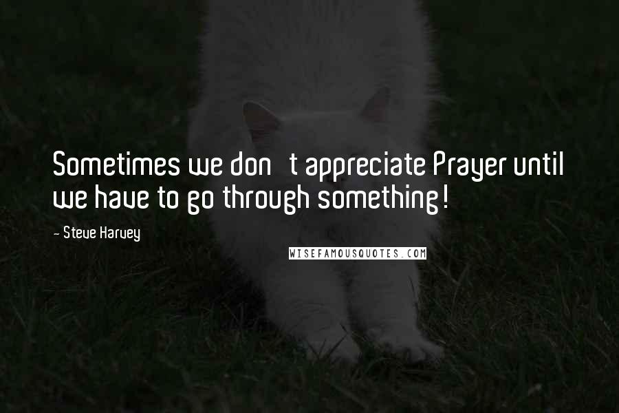 Steve Harvey Quotes: Sometimes we don't appreciate Prayer until we have to go through something!