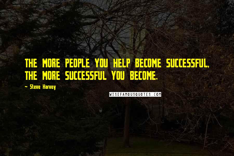 Steve Harvey Quotes: THE MORE PEOPLE YOU HELP BECOME SUCCESSFUL, THE MORE SUCCESSFUL YOU BECOME.