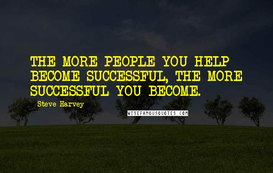 Steve Harvey Quotes: THE MORE PEOPLE YOU HELP BECOME SUCCESSFUL, THE MORE SUCCESSFUL YOU BECOME.