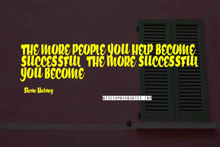 Steve Harvey Quotes: THE MORE PEOPLE YOU HELP BECOME SUCCESSFUL, THE MORE SUCCESSFUL YOU BECOME.