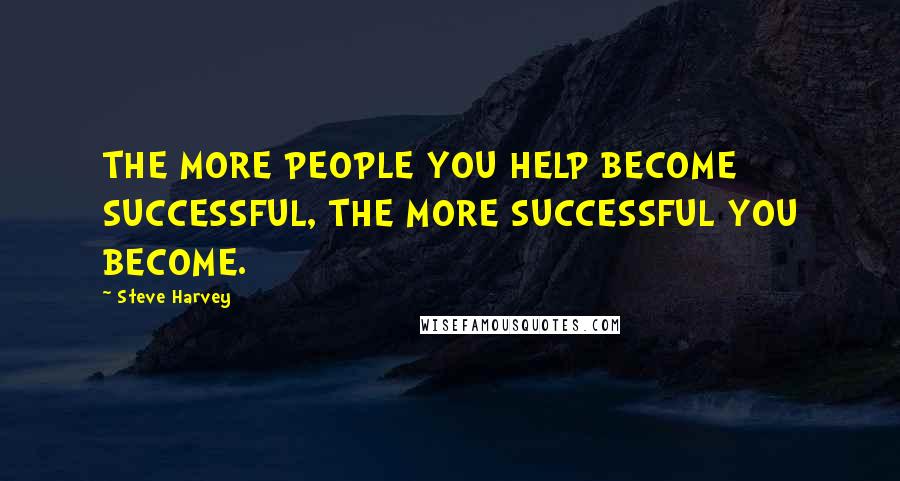 Steve Harvey Quotes: THE MORE PEOPLE YOU HELP BECOME SUCCESSFUL, THE MORE SUCCESSFUL YOU BECOME.