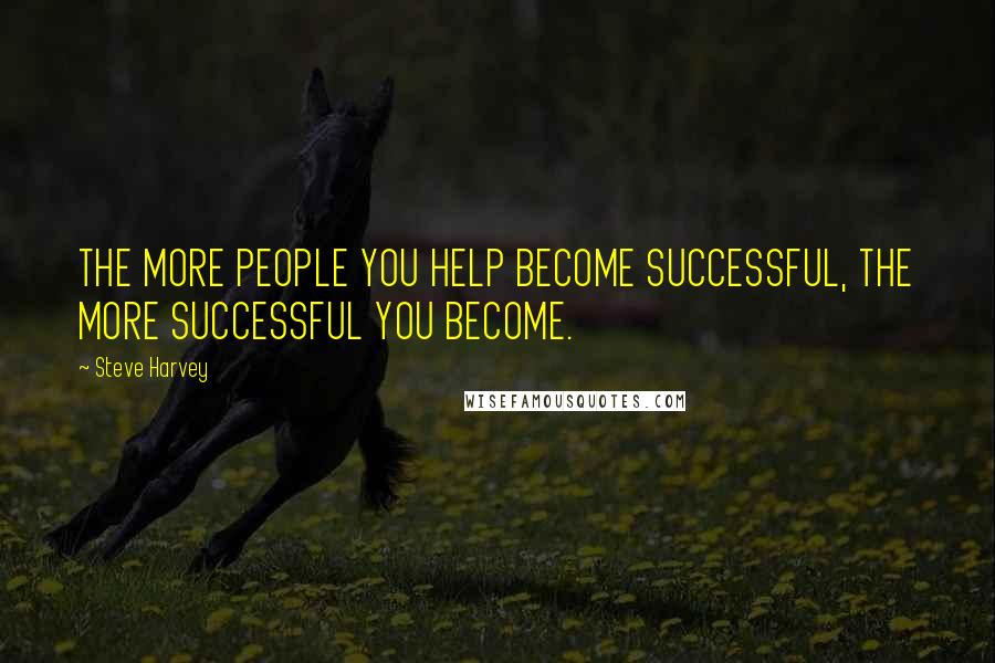 Steve Harvey Quotes: THE MORE PEOPLE YOU HELP BECOME SUCCESSFUL, THE MORE SUCCESSFUL YOU BECOME.