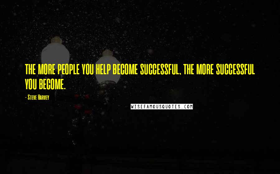 Steve Harvey Quotes: THE MORE PEOPLE YOU HELP BECOME SUCCESSFUL, THE MORE SUCCESSFUL YOU BECOME.