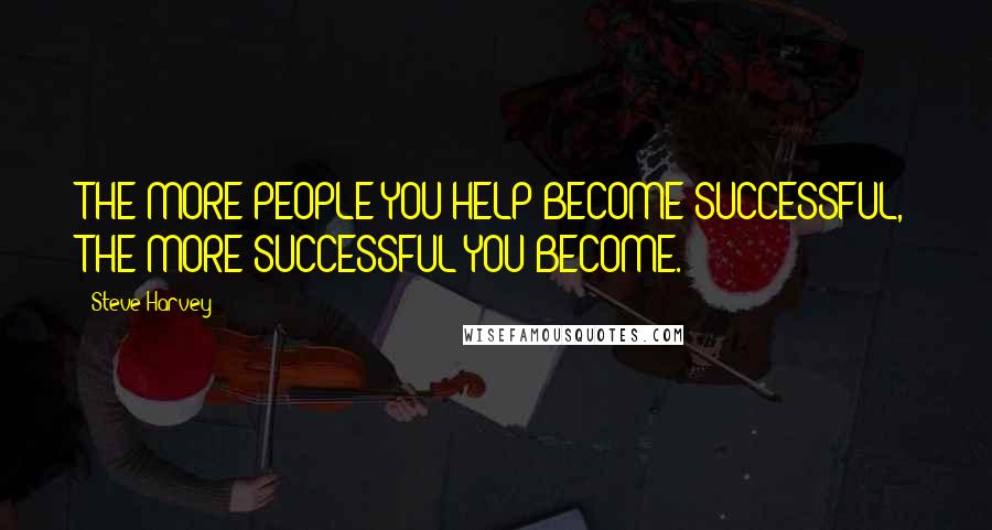 Steve Harvey Quotes: THE MORE PEOPLE YOU HELP BECOME SUCCESSFUL, THE MORE SUCCESSFUL YOU BECOME.