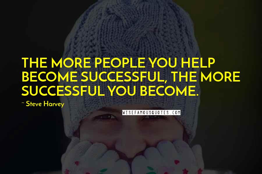 Steve Harvey Quotes: THE MORE PEOPLE YOU HELP BECOME SUCCESSFUL, THE MORE SUCCESSFUL YOU BECOME.