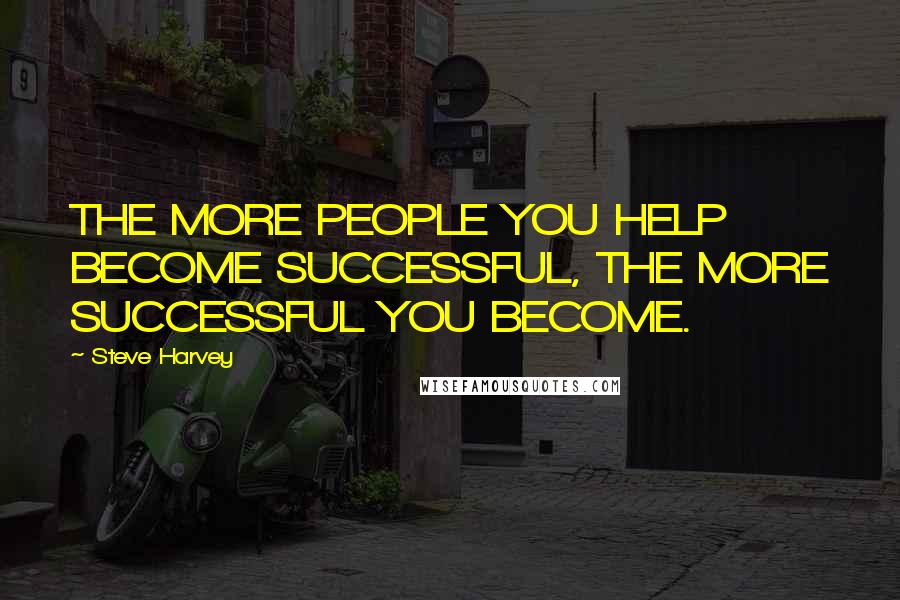 Steve Harvey Quotes: THE MORE PEOPLE YOU HELP BECOME SUCCESSFUL, THE MORE SUCCESSFUL YOU BECOME.