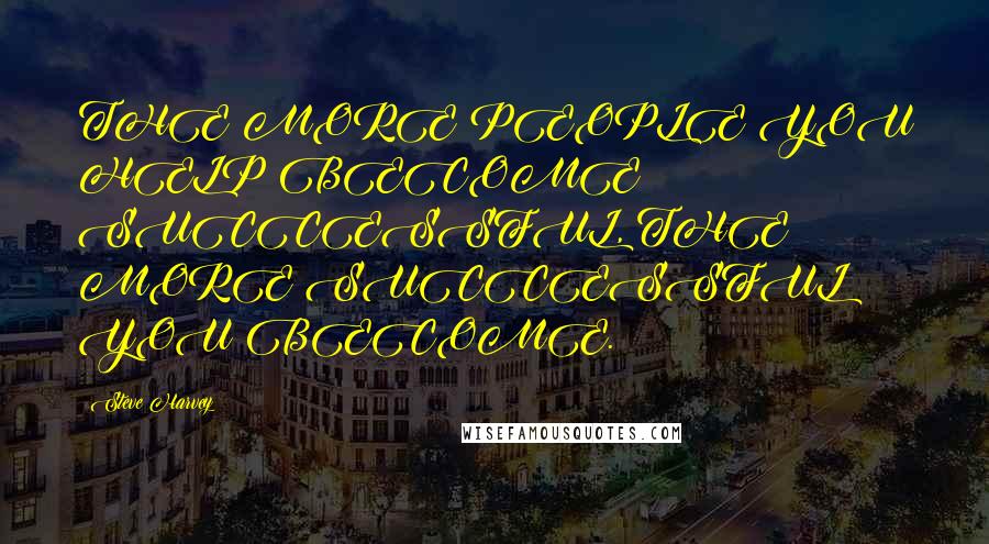Steve Harvey Quotes: THE MORE PEOPLE YOU HELP BECOME SUCCESSFUL, THE MORE SUCCESSFUL YOU BECOME.