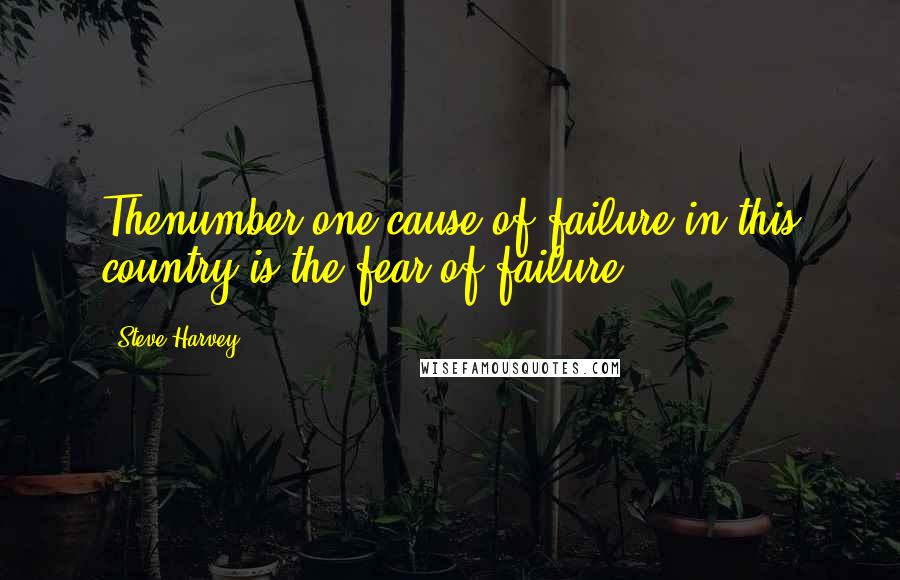 Steve Harvey Quotes: Thenumber one cause of failure in this country is the fear of failure