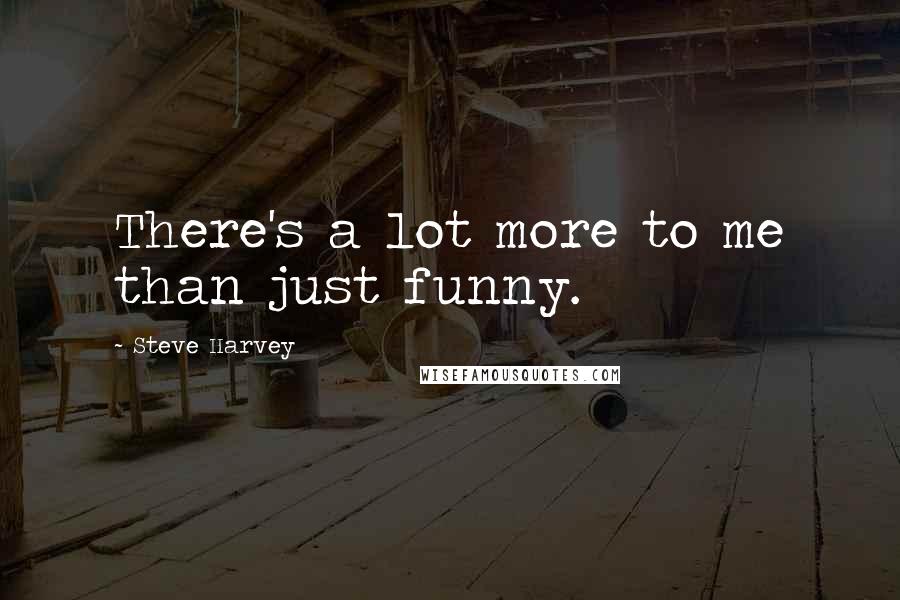 Steve Harvey Quotes: There's a lot more to me than just funny.