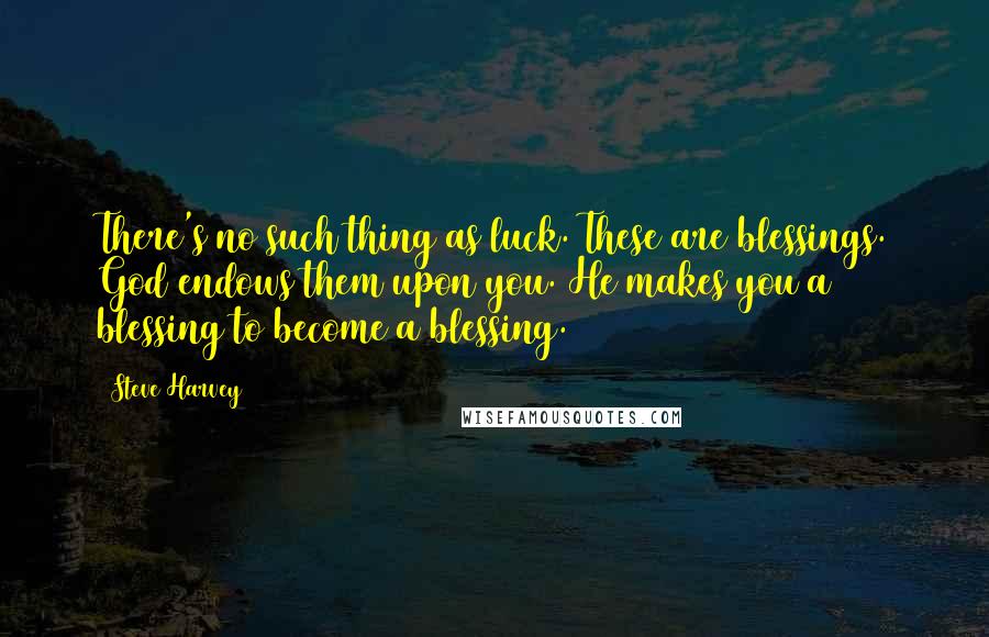 Steve Harvey Quotes: There's no such thing as luck. These are blessings. God endows them upon you. He makes you a blessing to become a blessing.