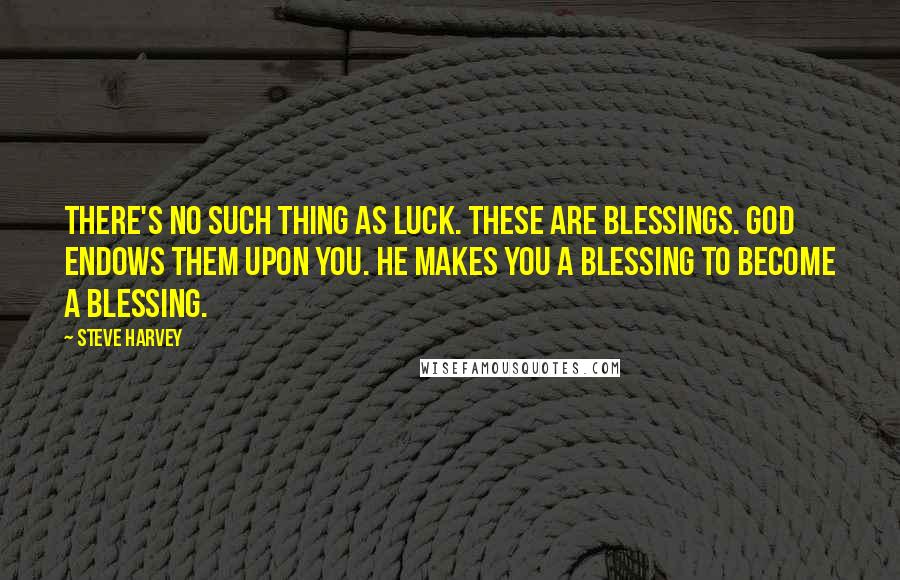 Steve Harvey Quotes: There's no such thing as luck. These are blessings. God endows them upon you. He makes you a blessing to become a blessing.