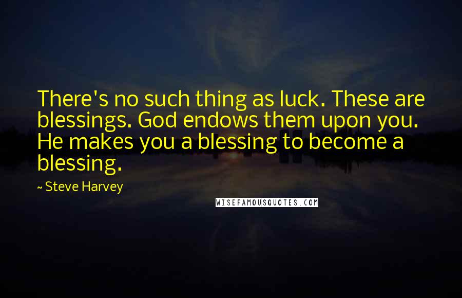 Steve Harvey Quotes: There's no such thing as luck. These are blessings. God endows them upon you. He makes you a blessing to become a blessing.