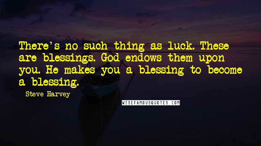 Steve Harvey Quotes: There's no such thing as luck. These are blessings. God endows them upon you. He makes you a blessing to become a blessing.