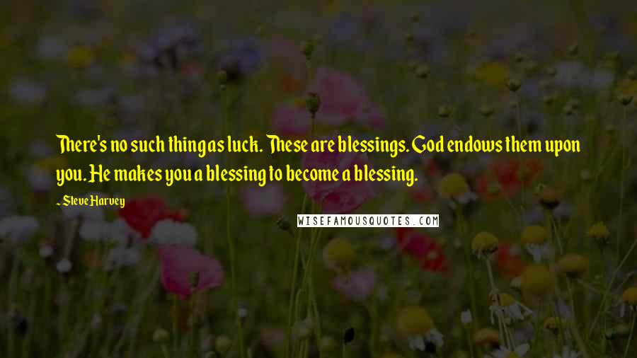 Steve Harvey Quotes: There's no such thing as luck. These are blessings. God endows them upon you. He makes you a blessing to become a blessing.