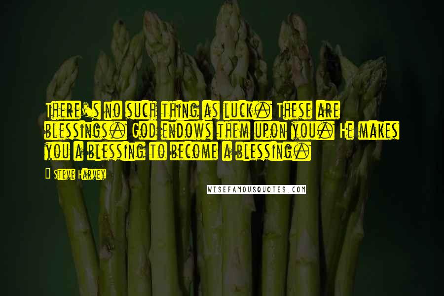 Steve Harvey Quotes: There's no such thing as luck. These are blessings. God endows them upon you. He makes you a blessing to become a blessing.