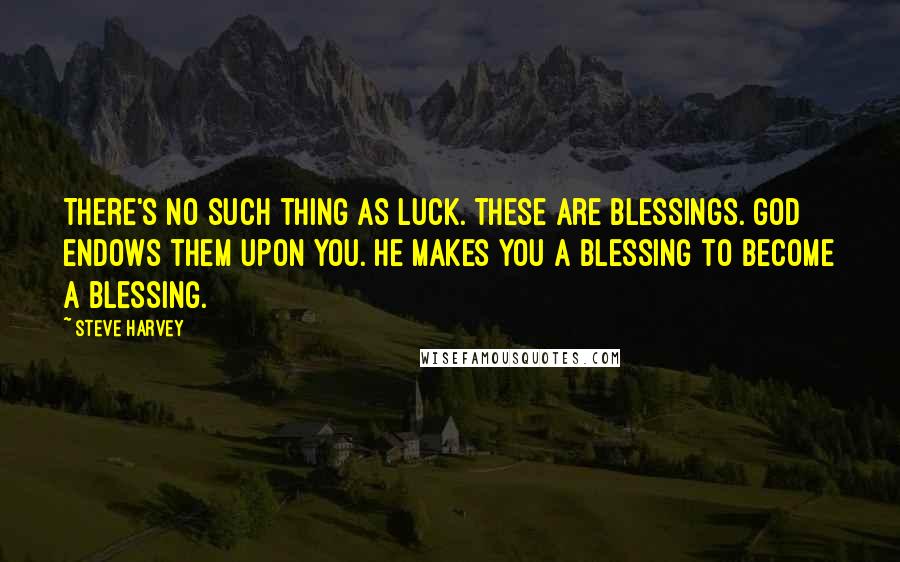 Steve Harvey Quotes: There's no such thing as luck. These are blessings. God endows them upon you. He makes you a blessing to become a blessing.