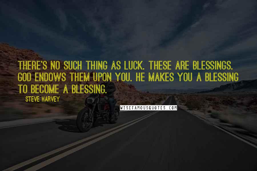 Steve Harvey Quotes: There's no such thing as luck. These are blessings. God endows them upon you. He makes you a blessing to become a blessing.