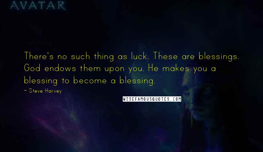 Steve Harvey Quotes: There's no such thing as luck. These are blessings. God endows them upon you. He makes you a blessing to become a blessing.