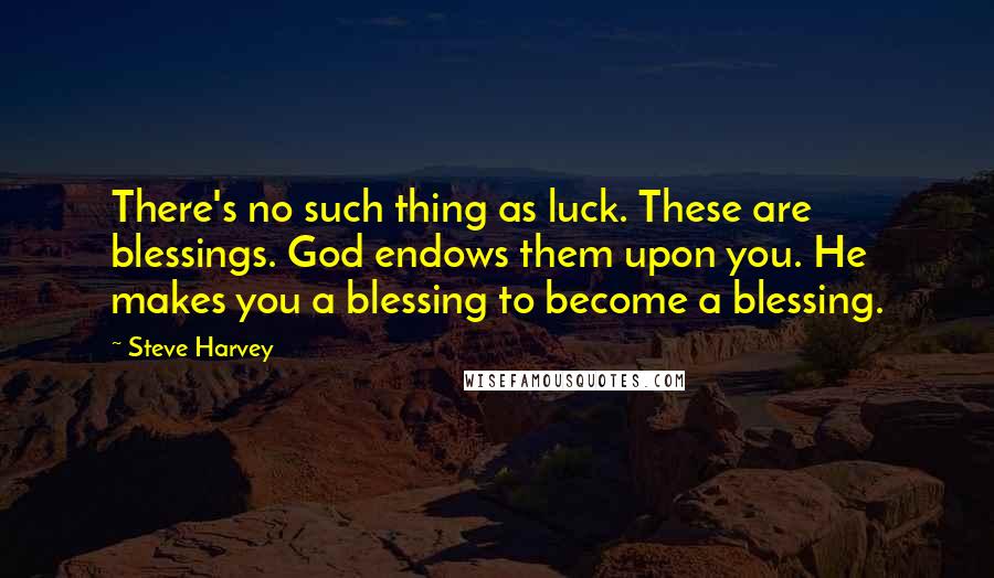 Steve Harvey Quotes: There's no such thing as luck. These are blessings. God endows them upon you. He makes you a blessing to become a blessing.