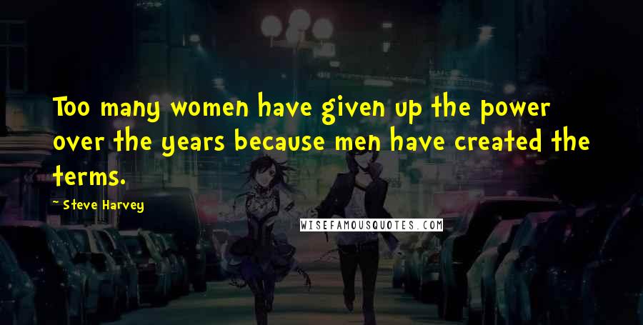 Steve Harvey Quotes: Too many women have given up the power over the years because men have created the terms.